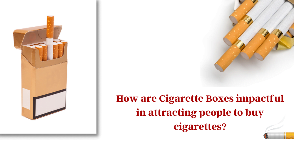 how are cigarette boxes impactful in attracting people to buy cigarettes - How are Cigarette Boxes Impactful in Attracting People to Buy Cigarettes?